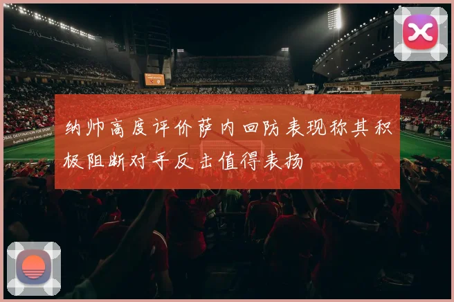 纳帅高度评价萨内回防表现称其积极阻断对手反击值得表扬