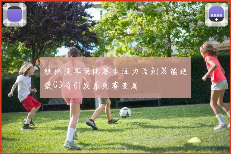 铁林谈客场比赛专注力马刺若能逆袭G3将引发系列赛变局
