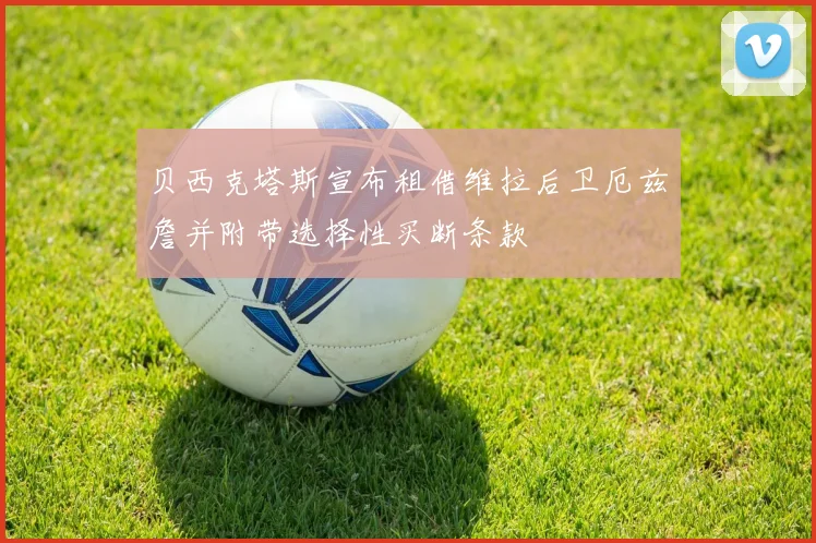 贝西克塔斯宣布租借维拉后卫厄兹詹并附带选择性买断条款