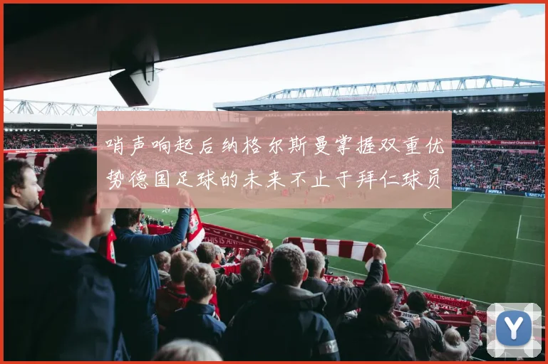 哨声响起后纳格尔斯曼掌握双重优势德国足球的未来不止于拜仁球员