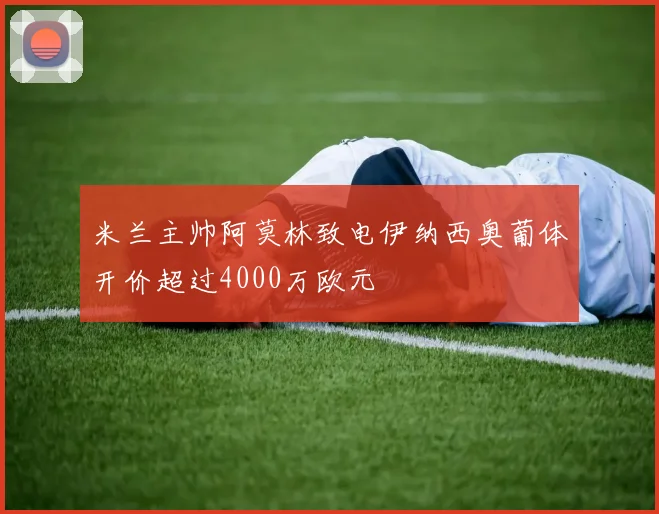 米兰主帅阿莫林致电伊纳西奥葡体开价超过4000万欧元