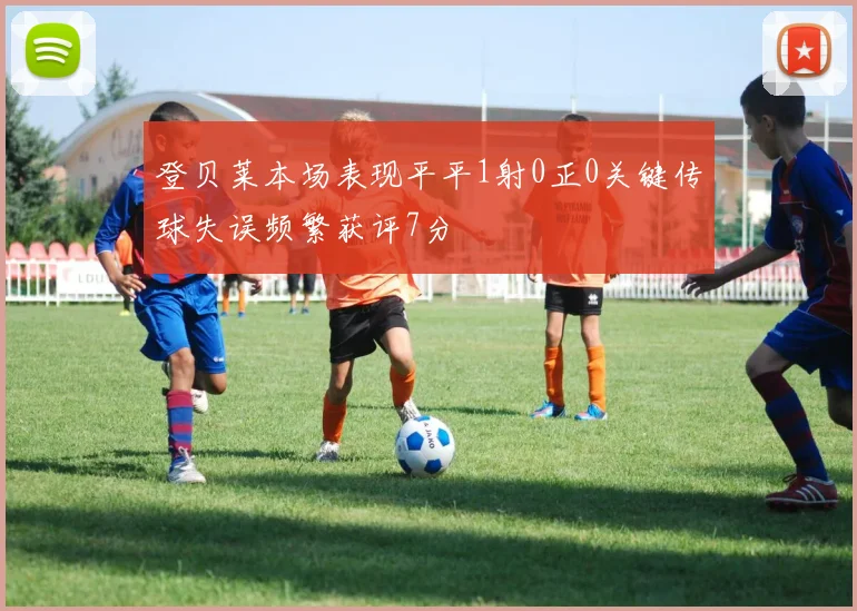登贝莱本场表现平平1射0正0关键传球失误频繁获评7分