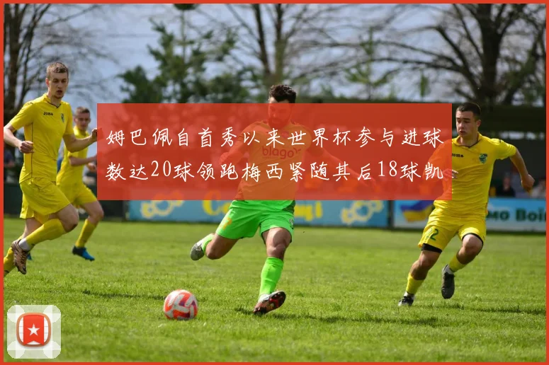 姆巴佩自首秀以来世界杯参与进球数达20球领跑梅西紧随其后18球凯恩则有13球