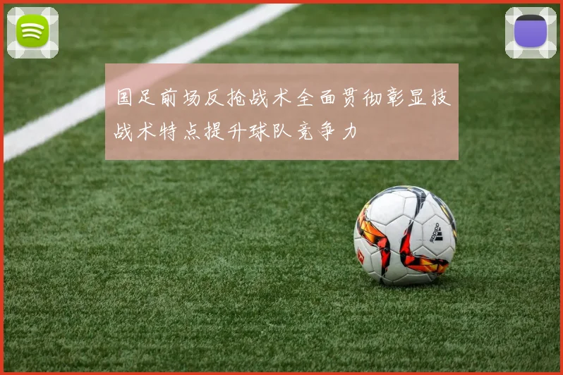 国足前场反抢战术全面贯彻彰显技战术特点提升球队竞争力