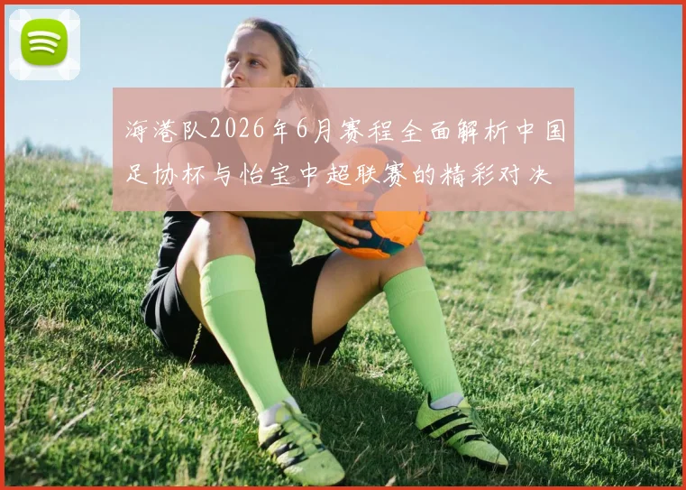 海港队2026年6月赛程全面解析中国足协杯与怡宝中超联赛的精彩对决