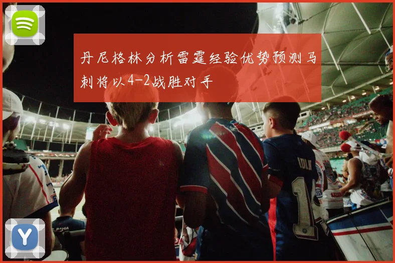 丹尼格林分析雷霆经验优势预测马刺将以4-2战胜对手